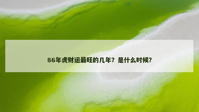 86年虎财运最旺的几年？是什么时候？