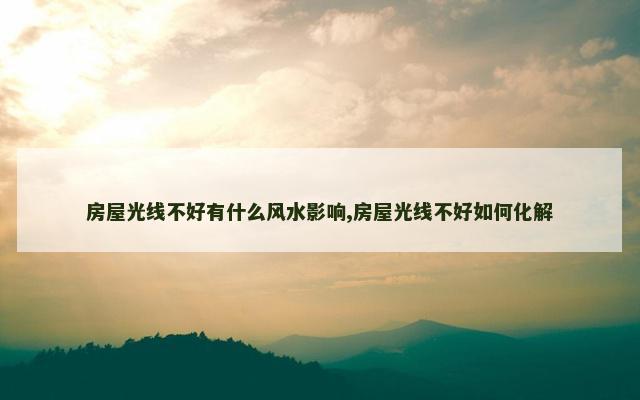 房屋光线不好有什么风水影响,房屋光线不好如何化解