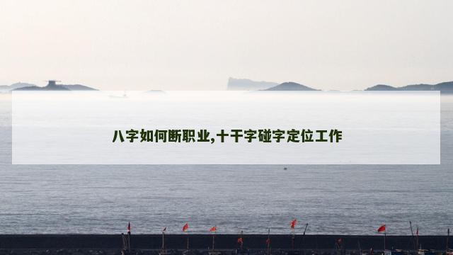 八字如何断职业,十干字碰字定位工作