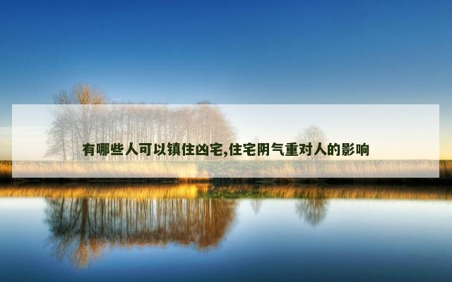 有哪些人可以镇住凶宅,住宅阴气重对人的影响