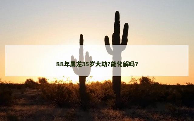 88年属龙35岁大劫?能化解吗？