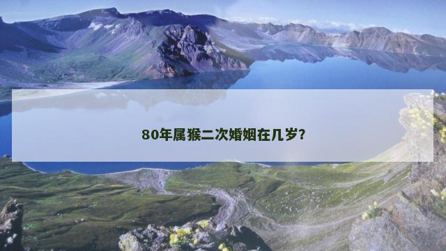 80年属猴二次婚姻在几岁？