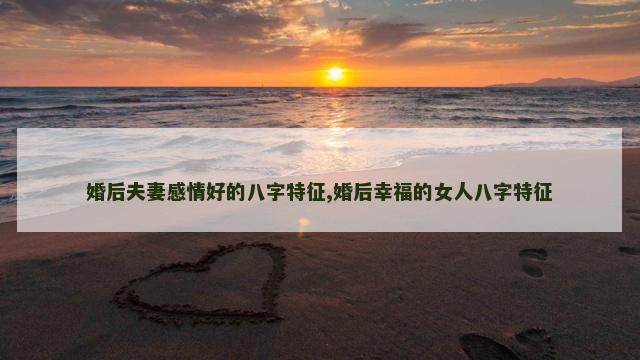 婚后夫妻感情好的八字特征,婚后幸福的女人八字特征