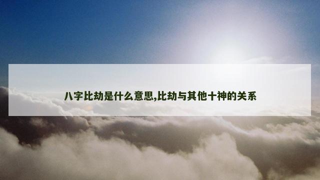 八字比劫是什么意思,比劫与其他十神的关系