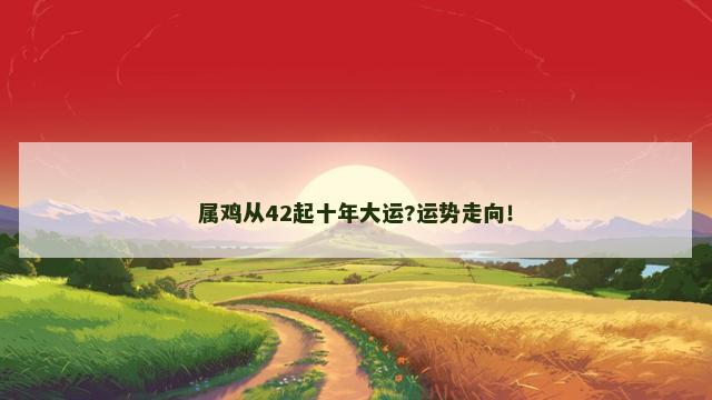 属鸡从42起十年大运?运势走向！