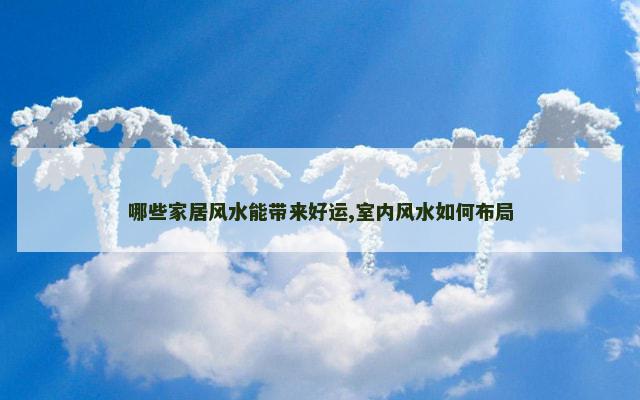 哪些家居风水能带来好运,室内风水如何布局