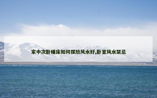 家中次卧睡床如何摆放风水好,卧室风水禁忌