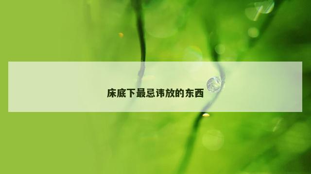 床底下最忌讳放的东西