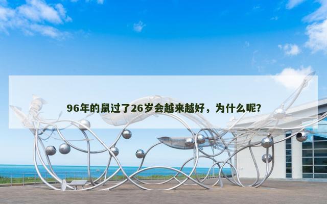 96年的鼠过了26岁会越来越好，为什么呢？