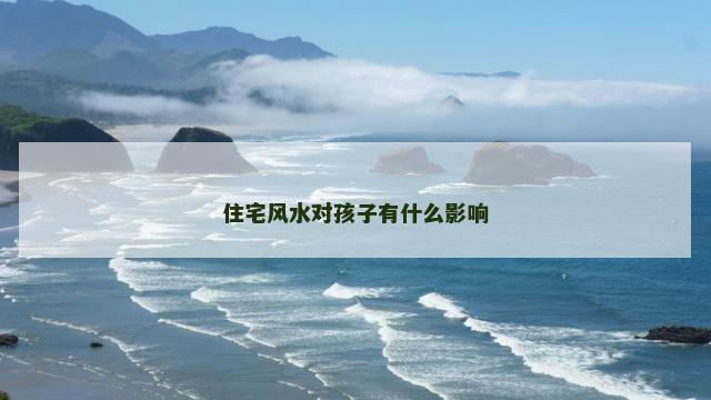 住宅风水对孩子有什么影响