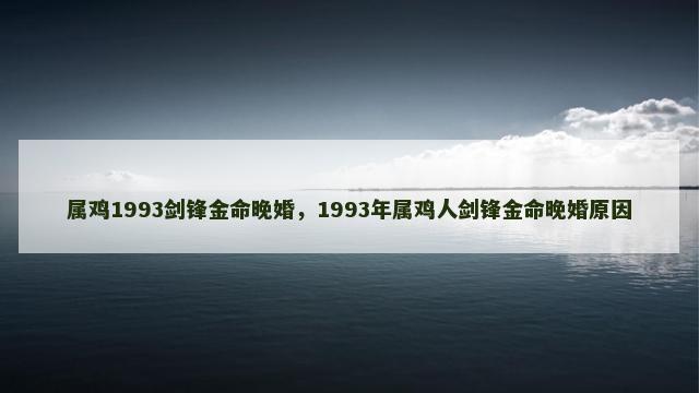 属鸡1993剑锋金命晚婚，1993年属鸡人剑锋金命晚婚原因