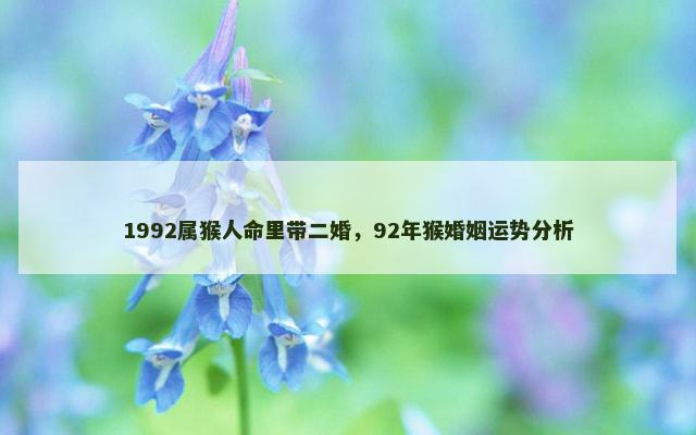 1992属猴人命里带二婚，92年猴婚姻运势分析