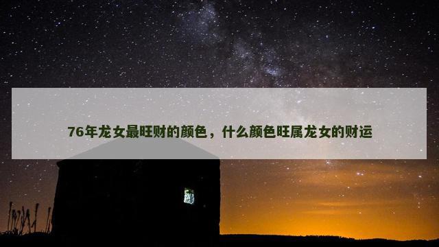 76年龙女最旺财的颜色，什么颜色旺属龙女的财运