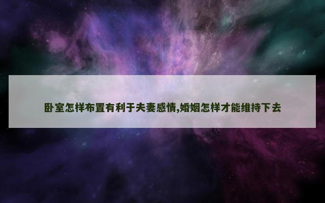 卧室怎样布置有利于夫妻感情,婚姻怎样才能维持下去