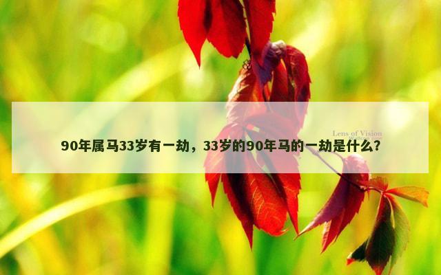 90年属马33岁有一劫，33岁的90年马的一劫是什么？