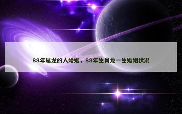 88年属龙的人婚姻，88年生肖龙一生婚姻状况