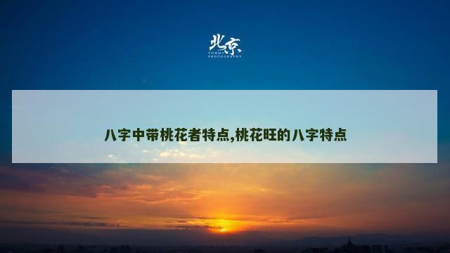 八字中带桃花者特点,桃花旺的八字特点