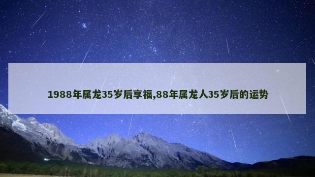 1988年属龙35岁后享福,88年属龙人35岁后的运势