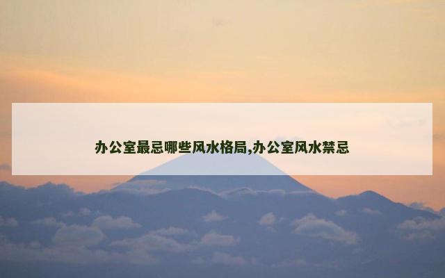 办公室最忌哪些风水格局,办公室风水禁忌