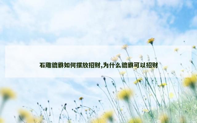 石雕貔貅如何摆放招财,为什么貔貅可以招财