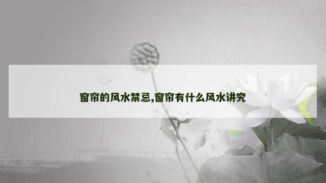 窗帘的风水禁忌,窗帘有什么风水讲究