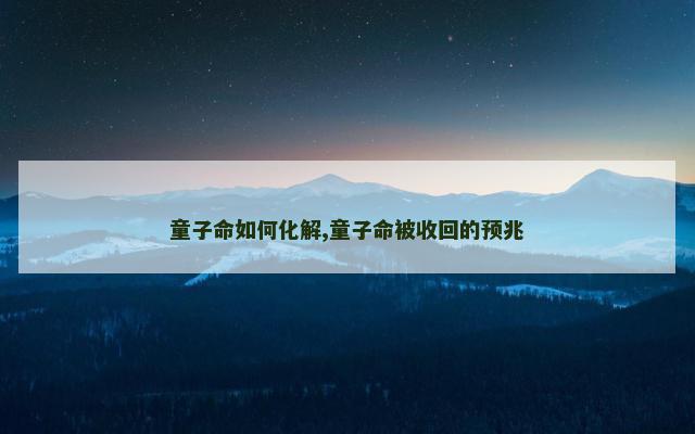 童子命如何化解,童子命被收回的预兆