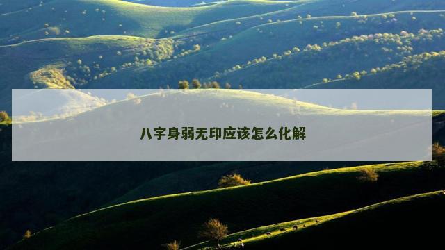 八字身弱无印应该怎么化解