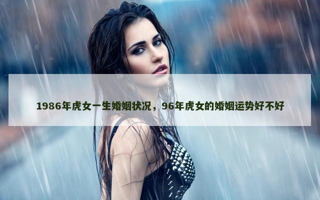 1986年虎女一生婚姻状况，96年虎女的婚姻运势好不好