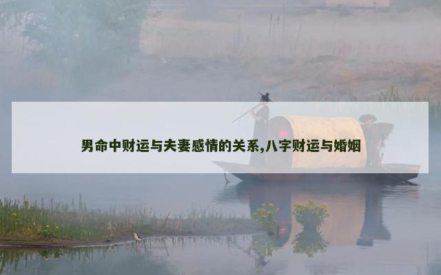 男命中财运与夫妻感情的关系,八字财运与婚姻