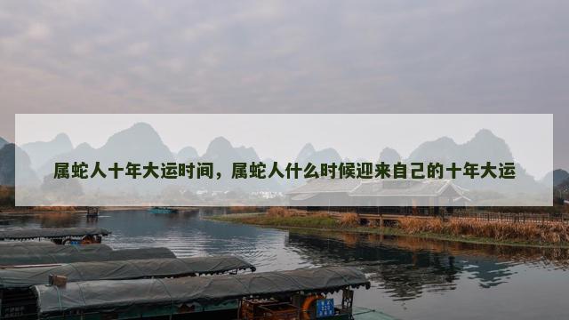 属蛇人十年大运时间，属蛇人什么时候迎来自己的十年大运
