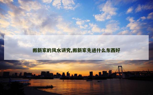 搬新家的风水讲究,搬新家先进什么东西好