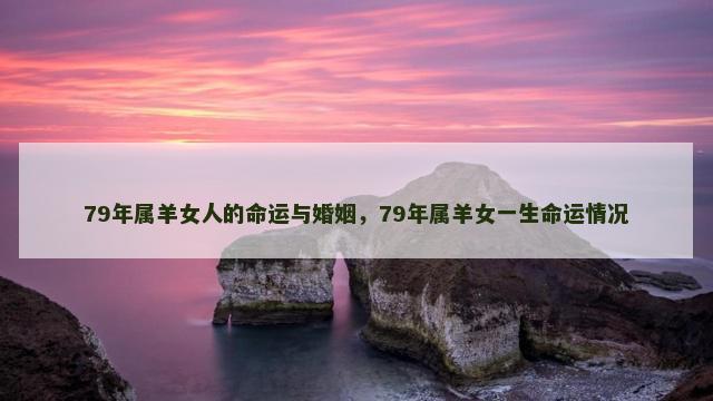 79年属羊女人的命运与婚姻，79年属羊女一生命运情况