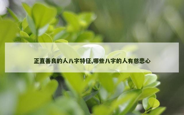 正直善良的人八字特征,哪些八字的人有慈悲心