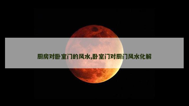 厨房对卧室门的风水,卧室门对厨门风水化解