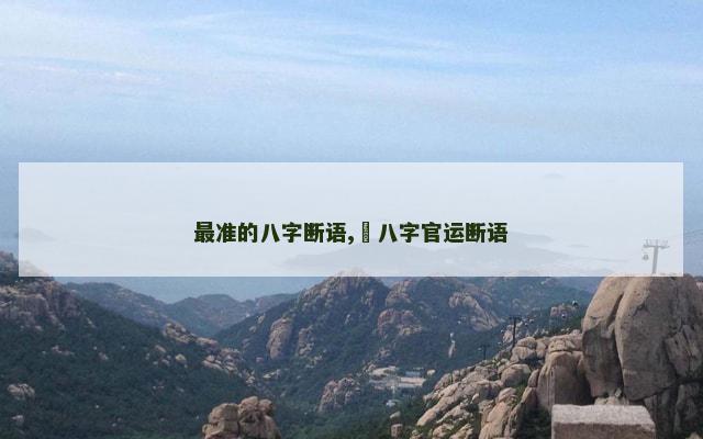 最准的八字断语,​八字官运断语