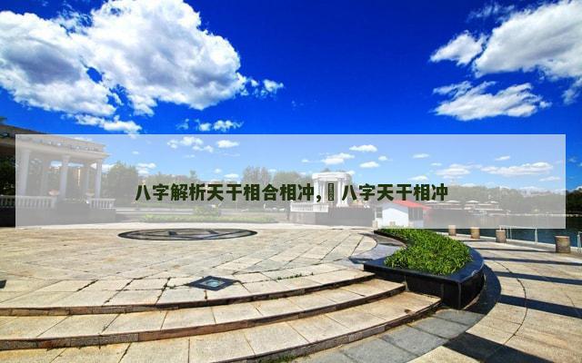 八字解析天干相合相冲,​八字天干相冲