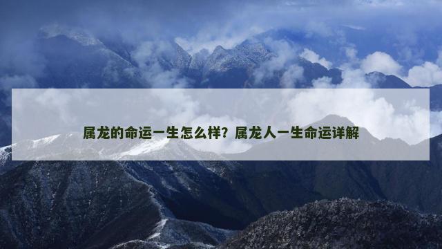 属龙的命运一生怎么样？属龙人一生命运详解