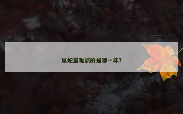 属蛇最难熬的是哪一年？