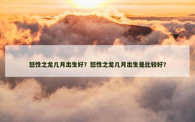 怒性之龙几月出生好？怒性之龙几月出生是比较好？