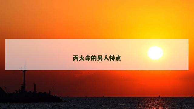 丙火命的男人特点