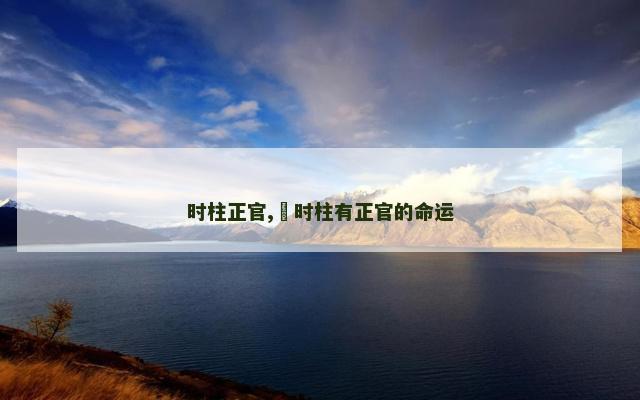 时柱正官,​时柱有正官的命运