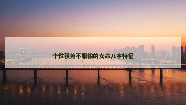 个性强势不服输的女命八字特征