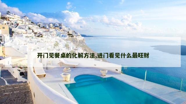 开门见餐桌的化解方法,进门看见什么最旺财