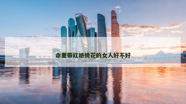 命里带红艳桃花的女人好不好