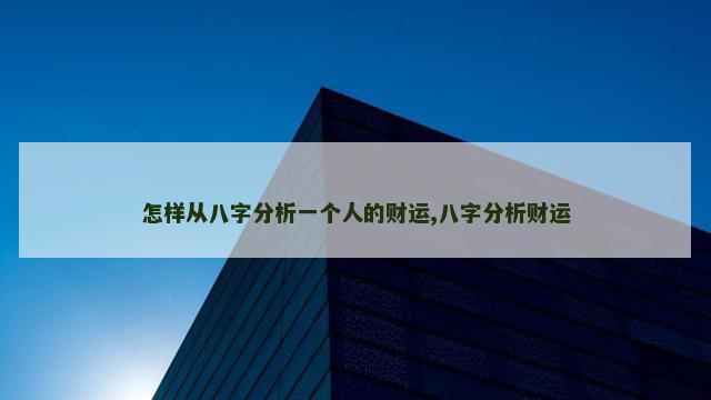 怎样从八字分析一个人的财运,八字分析财运
