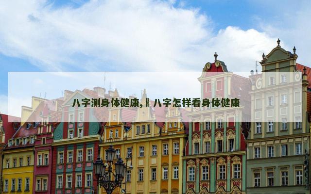 八字测身体健康,​八字怎样看身体健康