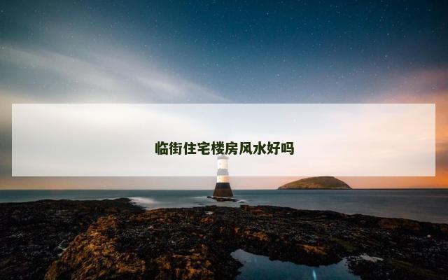 临街住宅楼房风水好吗