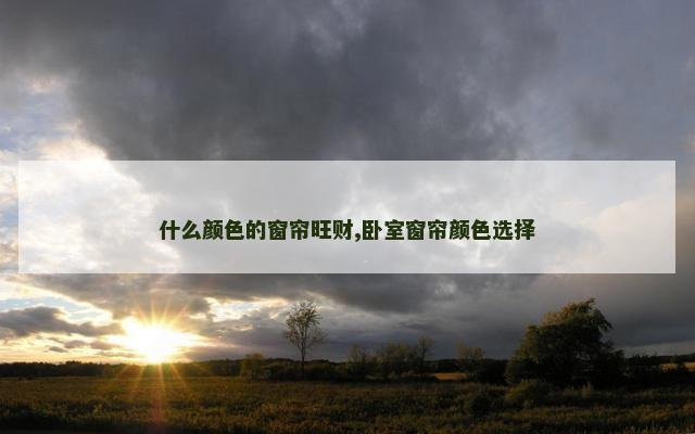 什么颜色的窗帘旺财,卧室窗帘颜色选择