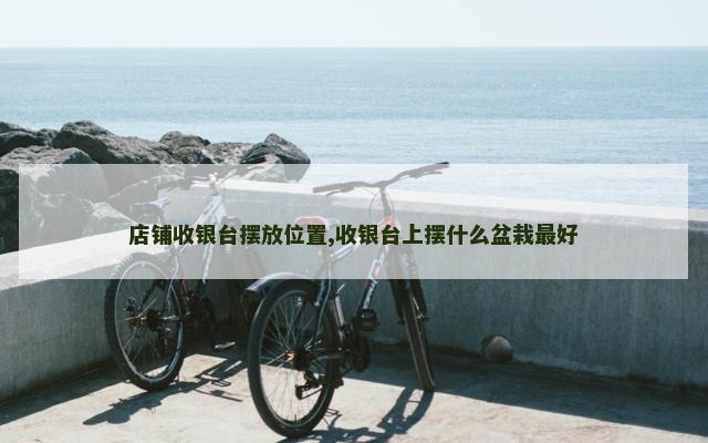 店铺收银台摆放位置,收银台上摆什么盆栽最好