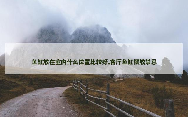 鱼缸放在室内什么位置比较好,客厅鱼缸摆放禁忌